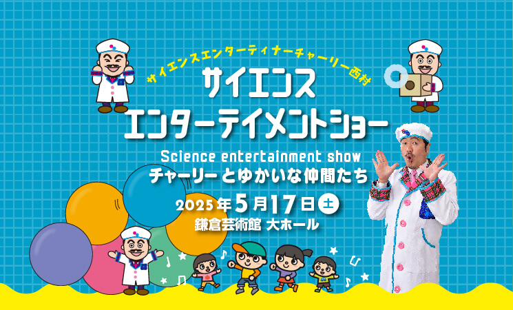 2025.5.17チケット サイエンスエンターテイメントショー チャーリーとゆかいな仲間たち【鎌倉芸術館 大ホール】