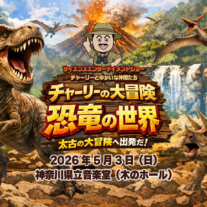 2026.5.3チケット サイエンスエンターテイメントショー　チャーリーの大冒険〜恐竜の世界〜【神奈川県立音楽堂】
